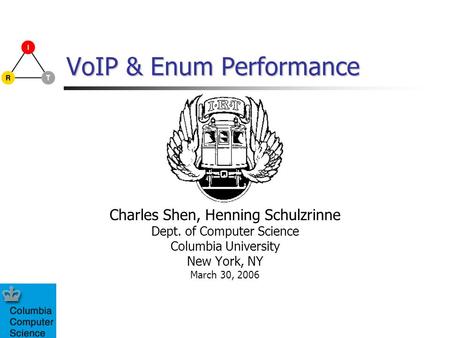 VoIP & Enum Performance Charles Shen, Henning Schulzrinne Dept. of Computer Science Columbia University New York, NY March 30, 2006.