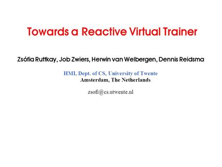 Towards a Reactive Virtual Trainer Zsófia Ruttkay, Job Zwiers, Herwin van Welbergen, Dennis Reidsma HMI, Dept. of CS, University of Twente Amsterdam, The.