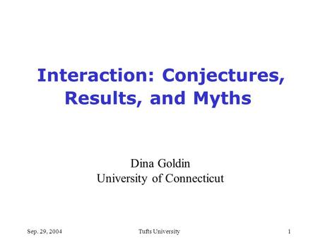 Sep. 29, 2004Tufts University1 Interaction: Conjectures, Results, and Myths Dina Goldin University of Connecticut.