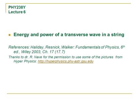 PHY238Y Lecture 6 Energy and power of a transverse wave in a string References: Haliday, Resnick, Walker: Fundamentals of Physics, 6 th ed., Wiley 2003,