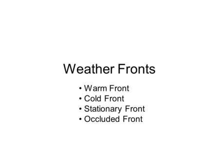 Weather Fronts Warm Front Cold Front Stationary Front Occluded Front.