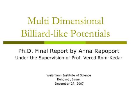 Multi Dimensional Billiard-like Potentials Ph.D. Final Report by Anna Rapoport Under the Supervision of Prof. Vered Rom-Kedar Weizmann Institute of Science.