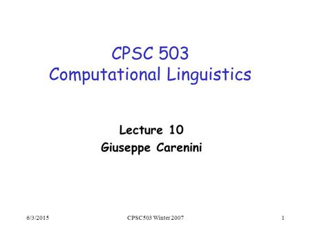 6/3/2015CPSC503 Winter 20071 CPSC 503 Computational Linguistics Lecture 10 Giuseppe Carenini.