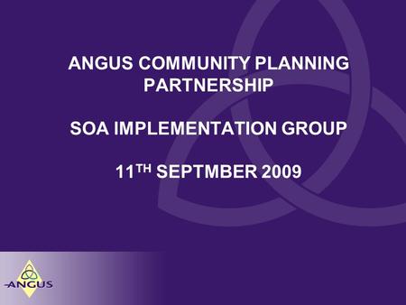 ANGUS COMMUNITY PLANNING PARTNERSHIP SOA IMPLEMENTATION GROUP 11 TH SEPTMBER 2009.