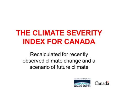 THE CLIMATE SEVERITY INDEX FOR CANADA Recalculated for recently observed climate change and a scenario of future climate.