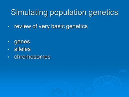 Simulating population genetics review of very basic genetics review of very basic genetics genes genes alleles alleles chromosomes chromosomes.