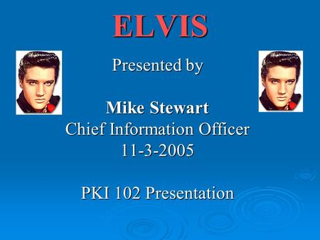 ELVIS Presented by Mike Stewart Chief Information Officer 11-3-2005 PKI 102 Presentation.