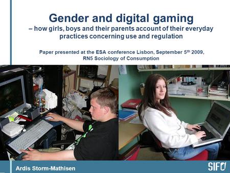 Ardis Storm-Mathisen Gender and digital gaming – how girls, boys and their parents account of their everyday practices concerning use and regulation Paper.