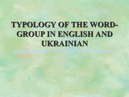 TYPOLOGY OF THE WORD- GROUP IN ENGLISH AND UKRAINIAN.