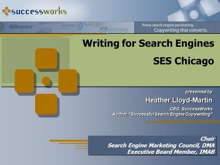 Writing for Search Engines SES Chicago presented by Heather Lloyd-Martin CEO, SuccessWorks Author, “Successful Search Engine Copywriting” presented by.