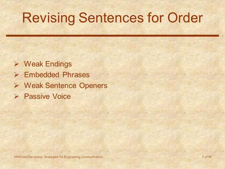 Whitmore/Stevenson: Strategies for Engineering Communication 1 of 40 Revising Sentences for Order  Weak Endings  Embedded Phrases  Weak Sentence Openers.