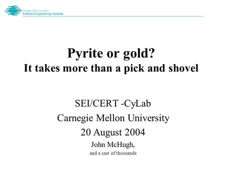 Carnegie Mellon University Software Engineering Institute Pyrite or gold? It takes more than a pick and shovel SEI/CERT -CyLab Carnegie Mellon University.