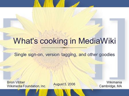 What's cooking in MediaWiki Single sign-on, version tagging, and other goodies Brion Vibber Wikimedia Foundation, Inc. Wikimania Cambridge, MA August 5,