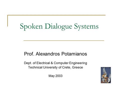 Spoken Dialogue Systems Prof. Alexandros Potamianos Dept. of Electrical & Computer Engineering Technical University of Crete, Greece May 2003.