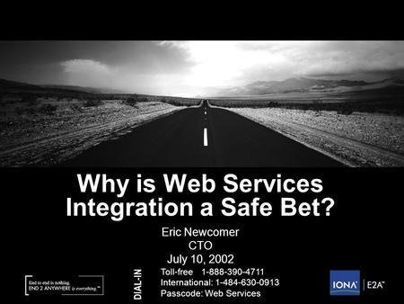 © Copyright IONA Technologies 2002 Why is Web Services Integration a Safe Bet? Eric Newcomer CTO July 10, 2002 DIAL-IN Toll-free1-888-390-4711 International: