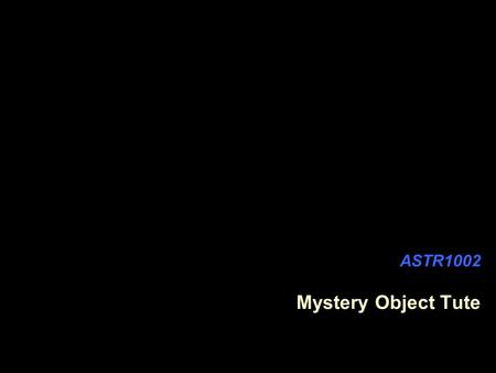 ASTR1002 Mystery Object Tute. Patterns in the Night Sky Imagine, once again, that you live in Mog, where the clouds recently cleared (for the first time.