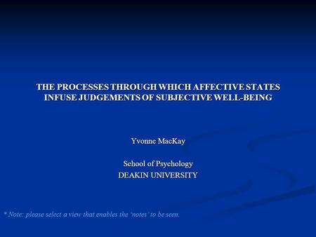 THE PROCESSES THROUGH WHICH AFFECTIVE STATES INFUSE JUDGEMENTS OF SUBJECTIVE WELL-BEING Yvonne MacKay School of Psychology DEAKIN UNIVERSITY * Note: please.