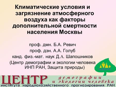 Климатические условия и загрязнение атмосферного воздуха как факторы дополнительной смертности населения Москвы проф. дмн. Б.А. Ревич проф. дэн. А.А. Голуб.