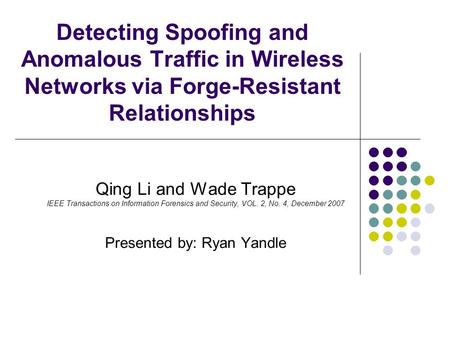 Detecting Spoofing and Anomalous Traffic in Wireless Networks via Forge-Resistant Relationships Qing Li and Wade Trappe IEEE Transactions on Information.