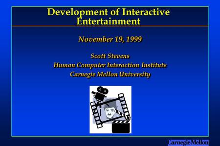 Development of Interactive Entertainment November 19, 1999 Scott Stevens Human Computer Interaction Institute Carnegie Mellon University November 19, 1999.