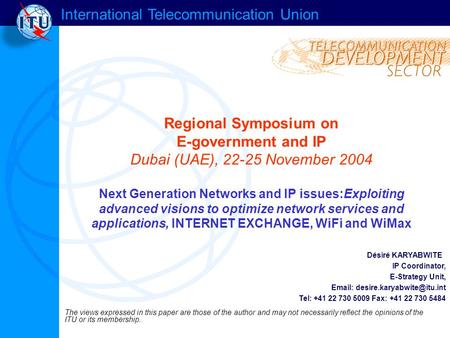 International Telecommunication Union Regional Symposium on E-government and IP Dubai (UAE), 22-25 November 2004 Next Generation Networks and IP issues:Exploiting.