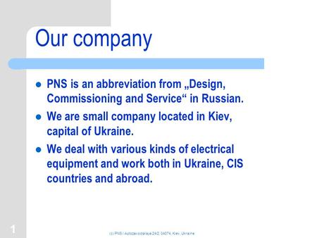 (c) PNS / Autozavodskaya 24/2, 04074, Kiev, Ukraine 1 Our company PNS is an abbreviation from „Design, Commissioning and Service“ in Russian. We are small.