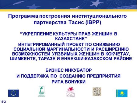 Программа построения институционального партнерства Тасис (IBPP) “УКРЕПЛЕНИЕ КУЛЬТУРЫ ПРАВ ЖЕНЩИН В КАЗАХСТАНЕ” ИНТЕГРИРОВАННЫЙ ПРОЕКТ ПО СНИЖЕНИЮ СОЦИАЛЬНОЙ.