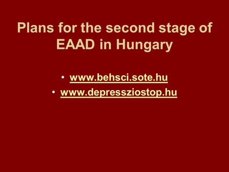 Plans for the second stage of EAAD in Hungary www.behsci.sote.hu www.depressziostop.hu.