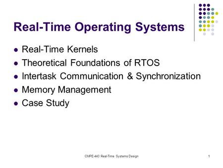 CMPE-443 Real-Time Systems Design1 Real-Time Operating Systems Real-Time Kernels Theoretical Foundations of RTOS Intertask Communication & Synchronization.