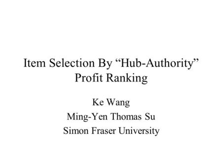 Item Selection By “Hub-Authority” Profit Ranking Ke Wang Ming-Yen Thomas Su Simon Fraser University.