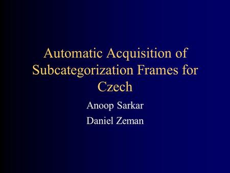 Automatic Acquisition of Subcategorization Frames for Czech Anoop Sarkar Daniel Zeman.