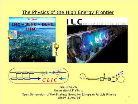 1 1 The Physics of the High Energy Frontier Klaus Desch University of Freiburg Open Symposium of the Strategy Group for European Particle Physics Orsay,