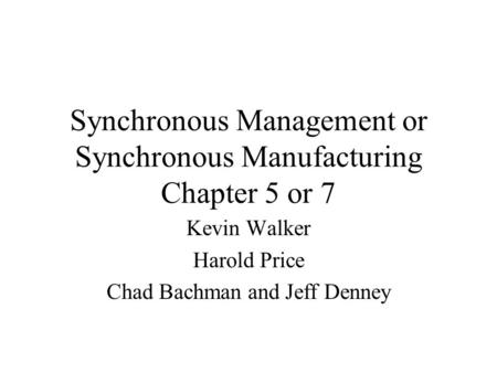 Synchronous Management or Synchronous Manufacturing Chapter 5 or 7 Kevin Walker Harold Price Chad Bachman and Jeff Denney.