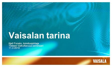 Vaisalan tarina Kjell Forsén, toimitusjohtaja Tieteen Vaikuttavuus seminaari 11.3 2010.