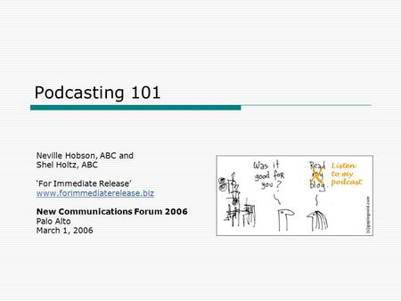 Podcasting 101 Neville Hobson, ABC and Shel Holtz, ABC ‘For Immediate Release’ www.forimmediaterelease.biz New Communications Forum 2006 Palo Alto March.