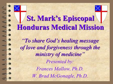 St. Mark’s Episcopal Honduras Medical Mission “To share God’s healing message of love and forgiveness through the ministry of medicine” Presented by: Frances.