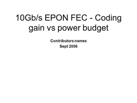 10Gb/s EPON FEC - Coding gain vs power budget Contributors names Sept 2006.