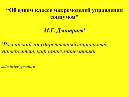 М.Г. Дмитриев 1 1 Российский государственный социальный университет, каф.прикл.математики “Об одном классе макромоделей управления социумом”