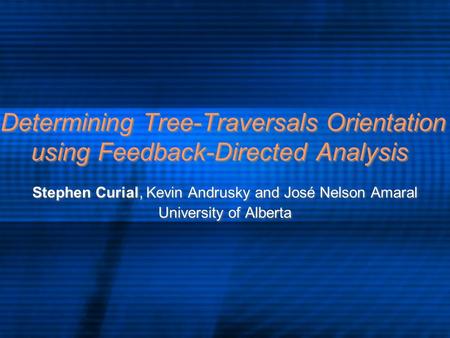 Determining Tree-Traversals Orientation using Feedback-Directed Analysis Stephen Curial, Kevin Andrusky and José Nelson Amaral University of Alberta Stephen.