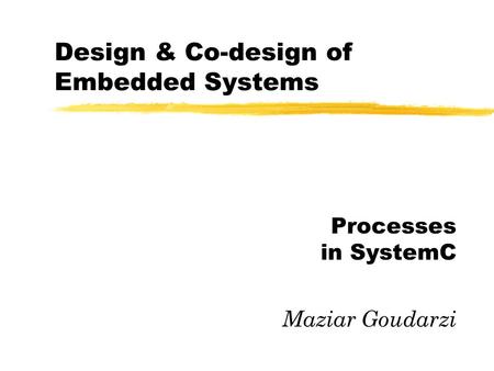 Design & Co-design of Embedded Systems Processes in SystemC Maziar Goudarzi.