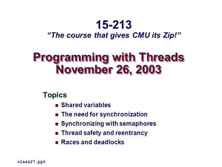 Programming with Threads November 26, 2003 Topics Shared variables The need for synchronization Synchronizing with semaphores Thread safety and reentrancy.