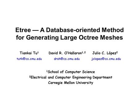 Etree — A Database-oriented Method for Generating Large Octree Meshes David R. O’Hallaron 1,2 Tiankai Tu 1 Julio C. López 2 1 School of Computer Science.