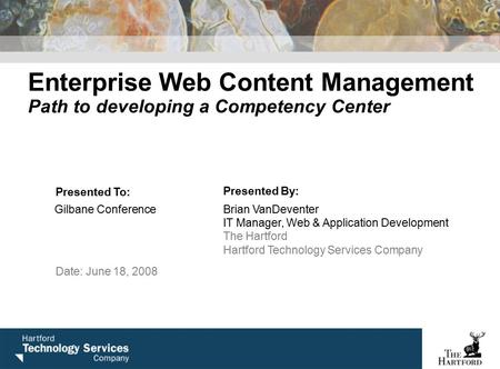 Enterprise Web Content Management Path to developing a Competency Center Presented To: Presented By: Gilbane ConferenceBrian VanDeventer IT Manager, Web.