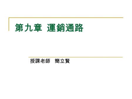 第九章 運銷通路 授課老師 簡立賢. 授課大綱 運銷通路之涵意及其基本結構  何謂運銷通路  運銷通路的基本結構 影響農產品運銷通路選擇之因素  產品因素  市場因素  廠商因素  法規因素 運銷效率之判斷  通路中階段數目與運銷效率  通路競爭與運銷效率.