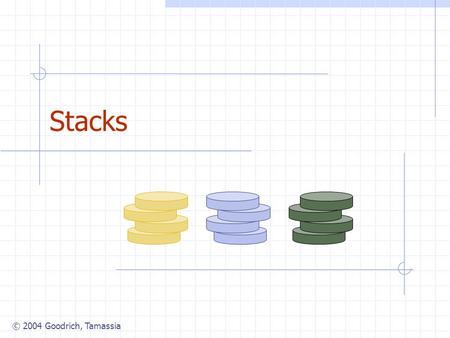 © 2004 Goodrich, Tamassia Stacks. © 2004 Goodrich, Tamassia Stacks2 Abstract Data Types (ADTs) An abstract data type (ADT) is an abstraction of a data.