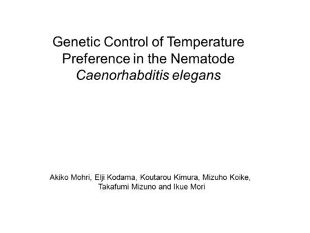 Genetic Control of Temperature Preference in the Nematode Caenorhabditis elegans Akiko Mohri, Elji Kodama, Koutarou Kimura, Mizuho Koike, Takafumi Mizuno.