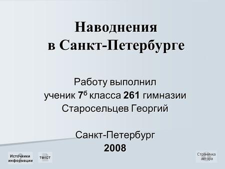 Наводнения в Санкт-Петербурге текст Страничка автора автора Работу выполнил ученик 7 б класса 261 гимназии Старосельцев Георгий Санкт-Петербург2008 Источники.