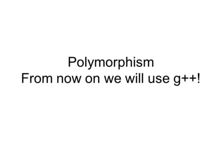 Polymorphism From now on we will use g++!. Example (revisited) Goal: Graphics package Handle drawing of different shapes Maintain list of shapes.