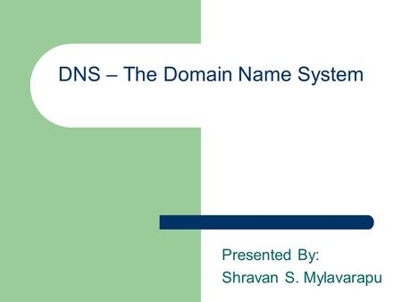 DNS – The Domain Name System Presented By: Shravan S. Mylavarapu.