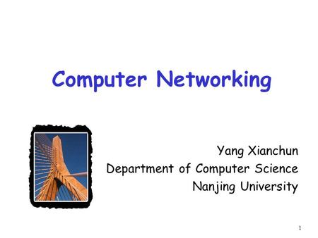 1 Computer Networking Yang Xianchun Department of Computer Science Nanjing University.